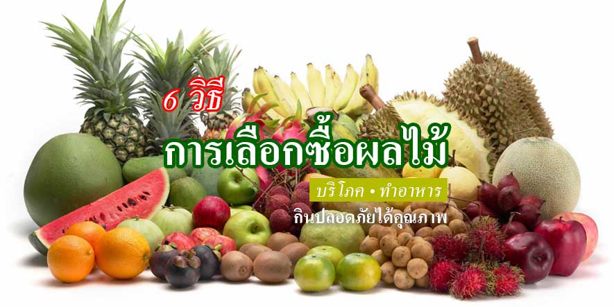 6 วิธีการเลือกซื้อผลไม้ให้ได้คุณภาพและปลอดภัยในการบริโภคและประกอบอาหาร